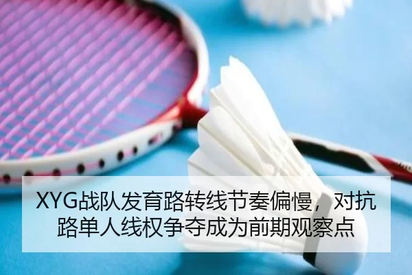 XYG战队发育路转线节奏偏慢，对抗路单人线权争夺成为前期观察点